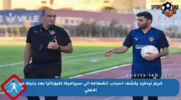 كريم نيدفيد يكشف أسباب انضمامه إلى سيراميكا كليوباترا بعد رحيله عن الأهلي